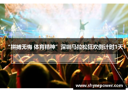 “拼搏无悔 体育精神”深圳马拉松狂欢倒计时1天！