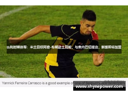 比利时媒体爆：米兰目标阿奇-布朗赴土耳前，与费内巴切接洽，新援即将加盟